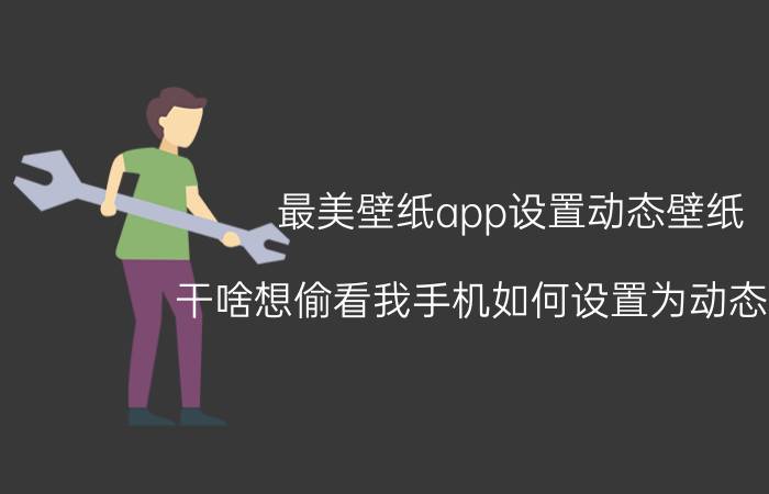 最美壁纸app设置动态壁纸 干啥想偷看我手机如何设置为动态壁纸？